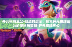 开元棋牌三公-赌道的启示，探索开元棋牌三公的奥秘与策略-开元棋牌三公
