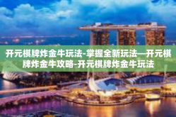 开元棋牌炸金牛玩法-掌握全新玩法—开元棋牌炸金牛攻略-开元棋牌炸金牛玩法