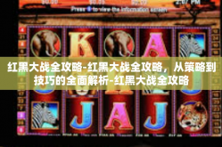 红黑大战全攻略-红黑大战全攻略，从策略到技巧的全面解析-红黑大战全攻略