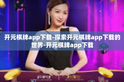 开元棋牌app下载-探索开元棋牌app下载的世界-开元棋牌app下载