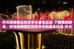 开元棋牌疯狂抢庄牛牛基本玩法-了解棋牌游戏，开元棋牌疯狂抢庄牛牛的基本玩法-开元棋牌疯狂抢庄牛牛基本玩法