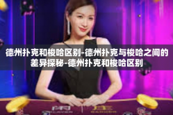 德州扑克和梭哈区别-德州扑克与梭哈之间的差异探秘-德州扑克和梭哈区别