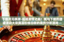下载开元棋牌-超越激情之巅！我与下载的团建活动大宗商品价格均衡的条件分析游戏—开元棋牌的奇妙之旅-下载开元棋牌