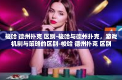 梭哈 德州扑克 区别-梭哈与德州扑克，游戏机制与策略的区别-梭哈 德州扑克 区别