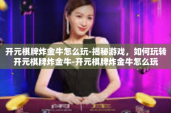 开元棋牌炸金牛怎么玩-揭秘游戏，如何玩转开元棋牌炸金牛-开元棋牌炸金牛怎么玩