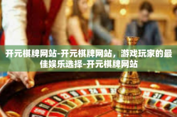 开元棋牌网站-开元棋牌网站，游戏玩家的最佳娱乐选择-开元棋牌网站
