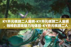 KY开元棋牌二人麻将-KY开元棋牌二人麻将，独特的游戏魅力与体验-KY开元棋牌二人麻将