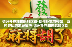 德州扑克和梭哈的区别-德州扑克与梭哈，两种游戏的差异解析-德州扑克和梭哈的区别