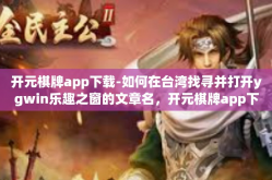 开元棋牌app下载-如何在台湾找寻并打开ygwin乐趣之窗的文章名，开元棋牌app下载初探-开元棋牌app下载