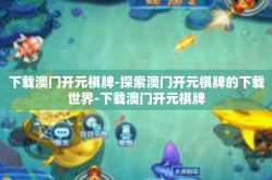 下载澳门开元棋牌-探索澳门开元棋牌的下载世界-下载澳门开元棋牌