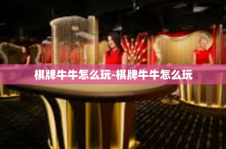 棋牌牛牛怎么玩-棋牌牛牛怎么玩
