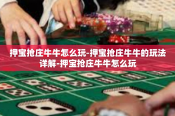 押宝抢庄牛牛怎么玩-押宝抢庄牛牛的玩法详解-押宝抢庄牛牛怎么玩