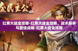红黑大战全攻略-红黑大战全攻略，战术解析与最佳战略-红黑大战全攻略