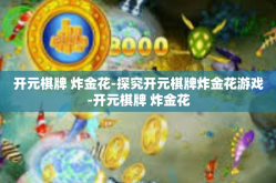 开元棋牌 炸金花-探究开元棋牌炸金花游戏-开元棋牌 炸金花
