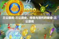 三公游戏-三公游戏，传统与现代的碰撞-三公游戏