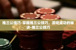 推三公技巧-掌握推三公技巧，游戏成功的秘诀-推三公技巧