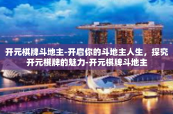 开元棋牌斗地主-开启你的斗地主人生，探究开元棋牌的魅力-开元棋牌斗地主