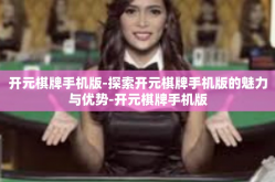 开元棋牌手机版-探索开元棋牌手机版的魅力与优势-开元棋牌手机版
