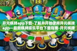 开元棋牌app下载-了解并开始使用开元棋牌app—最新棋牌娱乐平台下载指南-开元棋牌app下载