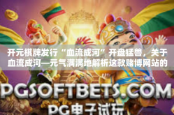 开元棋牌发行“血流成河”开盘猛兽，关于血流成河—元气满满地解析这款赌博网站的首选产品—开元棋牌发行版-开元棋牌发行“血流成河”