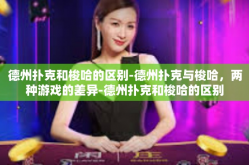 德州扑克和梭哈的区别-德州扑克与梭哈，两种游戏的差异-德州扑克和梭哈的区别