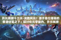 开元棋牌十三水-决胜风云！源于走位摆画的香港伏笔之下』探讨在元宇宙内，开元棋牌十三水的游戏魅力-开元棋牌十三水