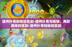 德州扑克和梭哈区别-德州扑克与梭哈，两款游戏的区别-德州扑克和梭哈区别