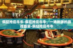 疯狂抢庄牛牛-疯狂抢庄牛牛，一场刺激的游戏盛宴-疯狂抢庄牛牛