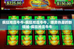 疯狂抢庄牛牛-疯狂抢庄牛牛，博弈热潮的新领域-疯狂抢庄牛牛