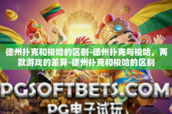 德州扑克和梭哈的区别-德州扑克与梭哈，两款游戏的差异-德州扑克和梭哈的区别