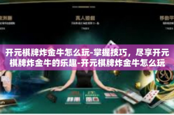 开元棋牌炸金牛怎么玩-掌握技巧，尽享开元棋牌炸金牛的乐趣-开元棋牌炸金牛怎么玩