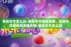 单挑牛牛怎么玩-单挑牛牛游戏攻略，玩转牛牛游戏的关键步骤-单挑牛牛怎么玩