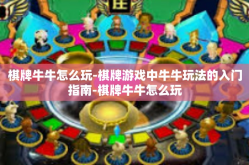 棋牌牛牛怎么玩-棋牌游戏中牛牛玩法的入门指南-棋牌牛牛怎么玩