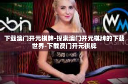 下载澳门开元棋牌-探索澳门开元棋牌的下载世界-下载澳门开元棋牌