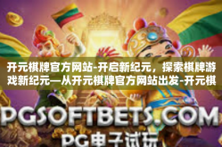 开元棋牌官方网站-开启新纪元，探索棋牌游戏新纪元—从开元棋牌官方网站出发-开元棋牌官方网站