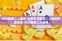 开元棋牌二人麻将-玩转开元棋牌二人麻将的新体验-开元棋牌二人麻将