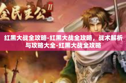 红黑大战全攻略-红黑大战全攻略，战术解析与攻略大全-红黑大战全攻略