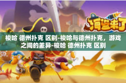 梭哈 德州扑克 区别-梭哈与德州扑克，游戏之间的差异-梭哈 德州扑克 区别