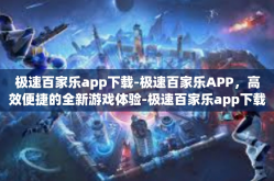 极速百家乐app下载-极速百家乐APP，高效便捷的全新游戏体验-极速百家乐app下载