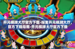 开元棋牌大厅官方下载-探索开元棋牌大厅，官方下载指南-开元棋牌大厅官方下载