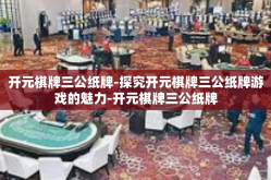 开元棋牌三公纸牌-探究开元棋牌三公纸牌游戏的魅力-开元棋牌三公纸牌