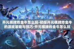 开元棋牌炸金牛怎么玩-初探开元棋牌炸金牛的游戏策略与技巧-开元棋牌炸金牛怎么玩