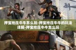 押宝抢庄牛牛怎么玩-押宝抢庄牛牛的玩法详解-押宝抢庄牛牛怎么玩
