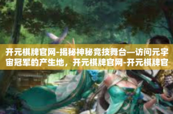 开元棋牌官网-揭秘神秘竞技舞台—访问元宇宙冠军的产生地，开元棋牌官网-开元棋牌官网