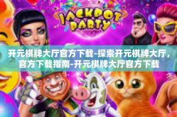 开元棋牌大厅官方下载-探索开元棋牌大厅，官方下载指南-开元棋牌大厅官方下载