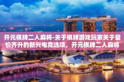 开元棋牌二人麻将-关于棋牌游戏玩家关于量价齐升的新兴电竞选项，开元棋牌二人麻将指南。标题可为，世界冠军导语引语，了解及参与’开元棋牌二人麻将‘之技巧策略初探」开元棋牌二人麻将