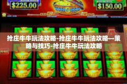 抢庄牛牛玩法攻略-抢庄牛牛玩法攻略—策略与技巧-抢庄牛牛玩法攻略