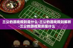 三公的游戏规则是什么-三公的游戏规则解析-三公的游戏规则是什么