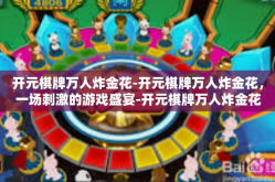 开元棋牌万人炸金花-开元棋牌万人炸金花，一场刺激的游戏盛宴-开元棋牌万人炸金花