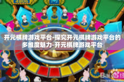 开元棋牌游戏平台-探究开元棋牌游戏平台的多维度魅力-开元棋牌游戏平台